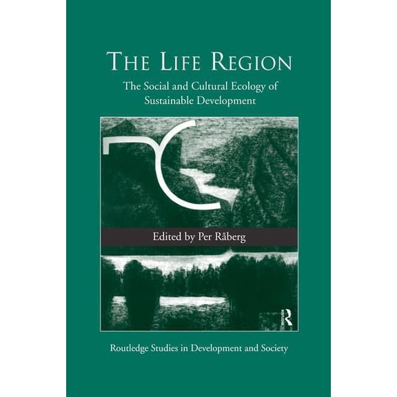 Routledge Studies in Development and Soc The Life Region: The Social and Cultural Ecology of Sustainable Development, (Paperback)