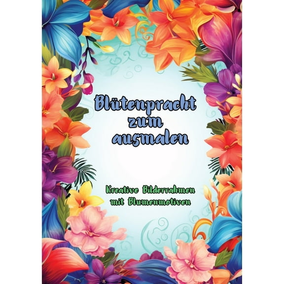 BlÃ¼tenpracht zum Ausmalen: Kreative Bilderrahmen mit Blumenmotiven, (Paperback)