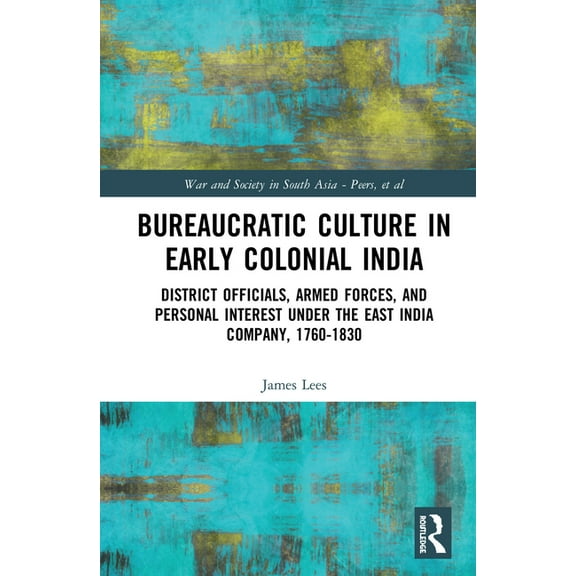 War and Society in South Asia Bureaucratic Culture in Early Colonial India: District Officials, Armed Forces, and Personal Interest under the East Ind, (Hardcover)