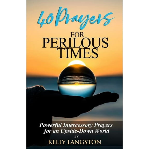40 Prayers for Perilous Times: Powerful Intercessory Prayers for an Upside-Down World