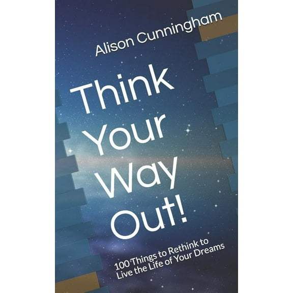 Think Your Way Out!: 100 Things to Rethink to Live the Life of Your Dreams (Paperback)