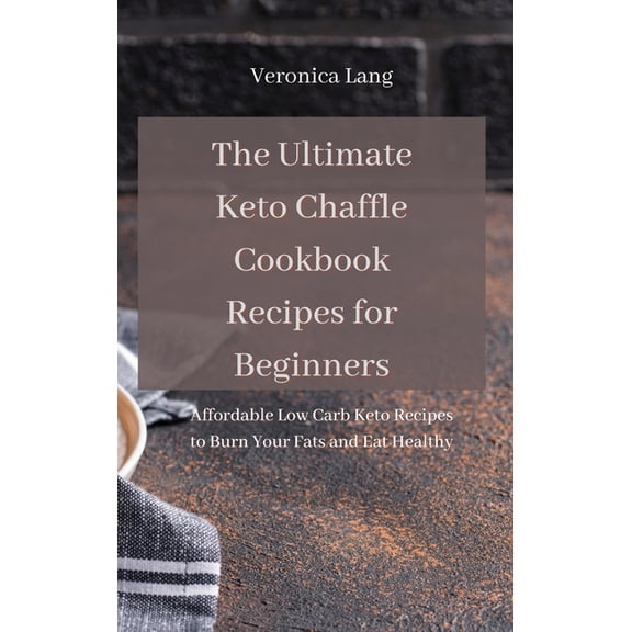 The Ultimate Keto Chaffle Cookbook Recipes for Beginners : Affordable Low Carb Keto Recipes to Burn Your Fats and Eat Healthy (Hardcover)