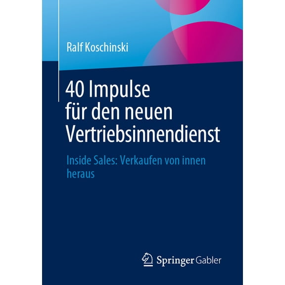 40 Impulse FÃ¼r Den Neuen Vertriebsinnendienst: Inside Sales: Verkaufen Von Innen Heraus, (Paperback)
