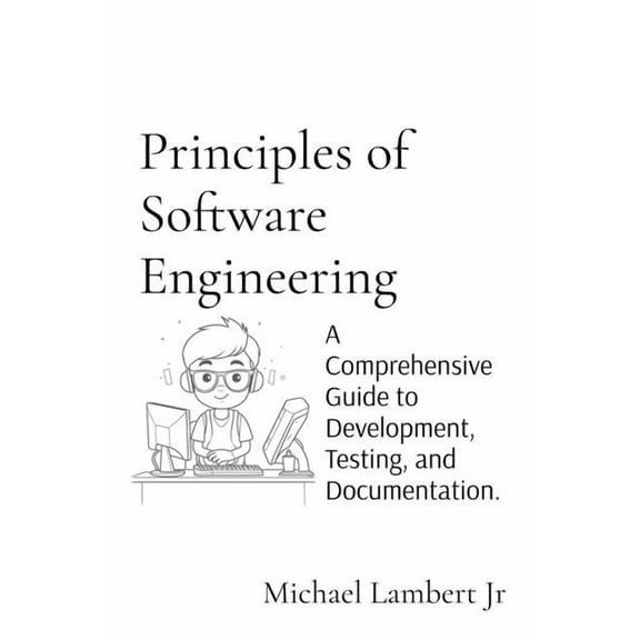 Principles of Software Engineering: A Comprehensive Guide to Development, Testing, and Documentation., (Paperback)