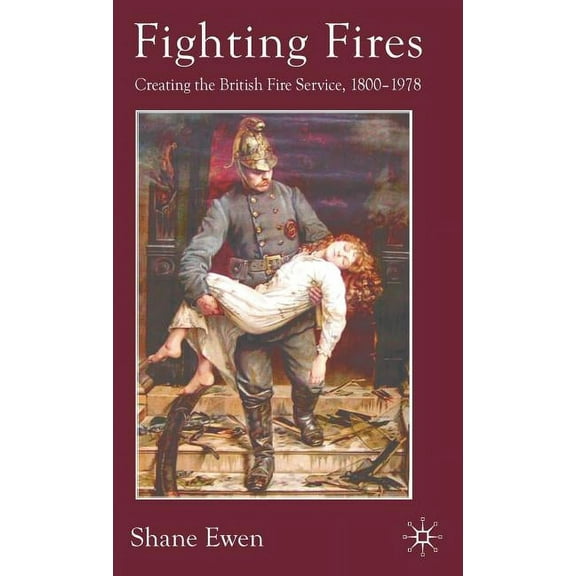 Fighting Fires: Creating the British Fire Service, 1800-1978, (Hardcover)