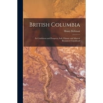 British Columbia [microform] : Its Conditions and Prospects, Soil, Climate and Mineral Resources Considered (Paperback)