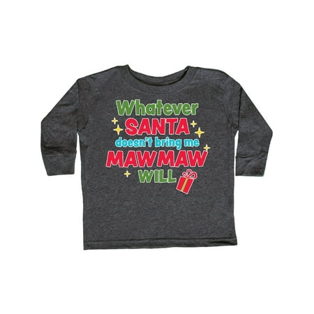 

Inktastic Christmas Whatever Santa Doesn t Bring Me Mawmaw Will Gift Toddler Boy or Toddler Girl Long Sleeve T-Shirt
