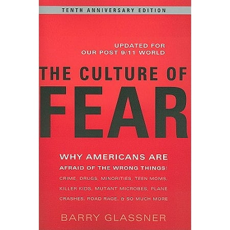 The Culture of Fear : Why Americans Are Afraid of the Wrong Things: Crime, Drugs, Minorities, Teen Moms, Killer Kids, Mutant Microbes, Plane Crashes, Road Rage, & So Much