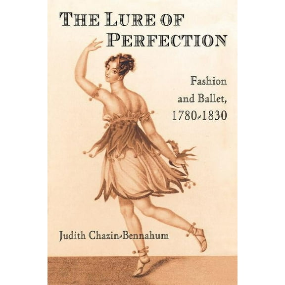 The Lure of Perfection: Fashion and Ballet, 1780-1830, (Paperback)