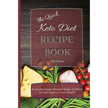 The Quick Keto Diet Recipe Book: Everyday Super Simple Meals To Burn fat and Improve your Health, (Paperback)
