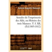 Generalites: Annales de l'Imprimerie Des Alde, Ou Histoire Des Trois Manuce. T. I. XII, (d.1803-1812) (Paperback)
