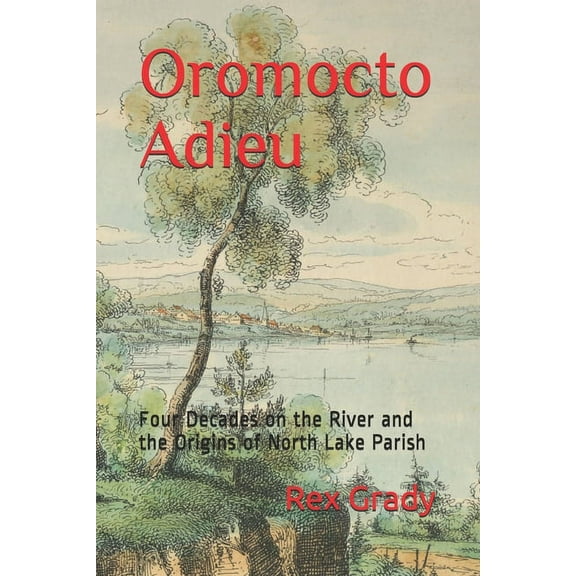 Oromocto Adieu: Four Decades on the River and the Origins of North Lake Parish, (Paperback)