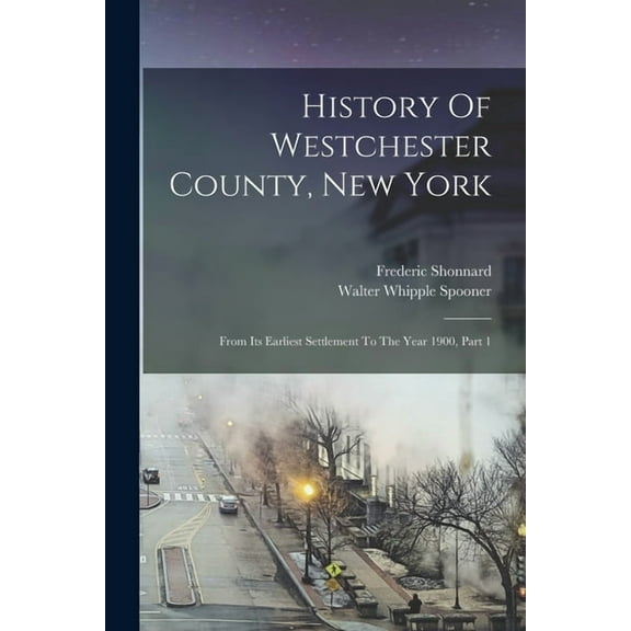 History Of Westchester County, New York : From Its Earliest Settlement To The Year 1900, Part 1 (Paperback)