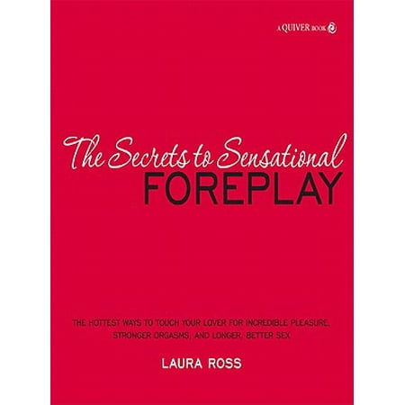 The Secrets to Sensational Foreplay: The Hottest Ways to Touch Your Lover for Incredible Pleasure, Stronger Orgasms, and Longer, Better Sex - (Best Way To Pleasure A Guy)