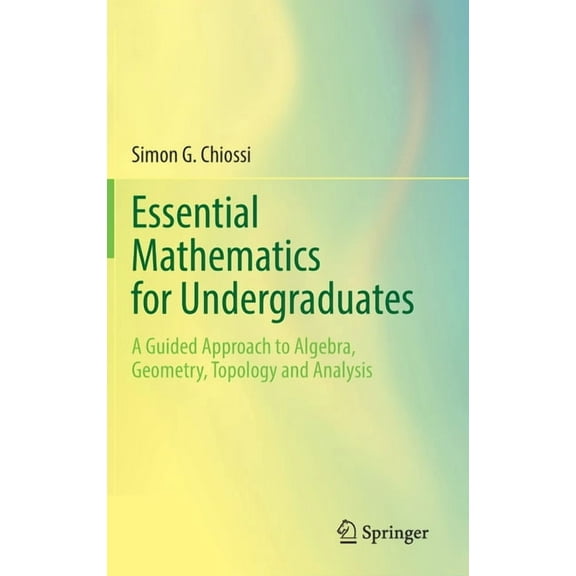 Essential Mathematics for Undergraduates: A Guided Approach to Algebra, Geometry, Topology and Analysis, (Hardcover)