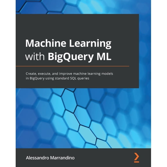 Machine Learning with BigQuery ML: Create, execute, and improve machine learning models in BigQuery using standard SQL q, (Paperback)