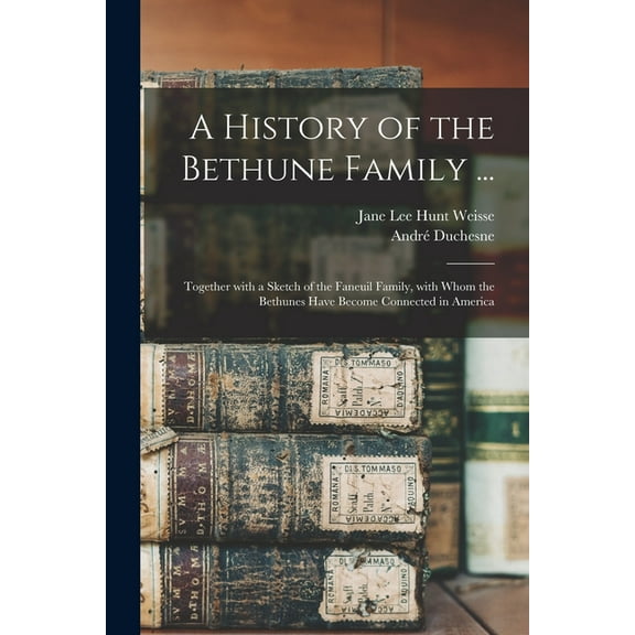 A History of the Bethune Family ... : Together With a Sketch of the Faneuil Family, With Whom the Bethunes Have Become Connected in America (Paperback)
