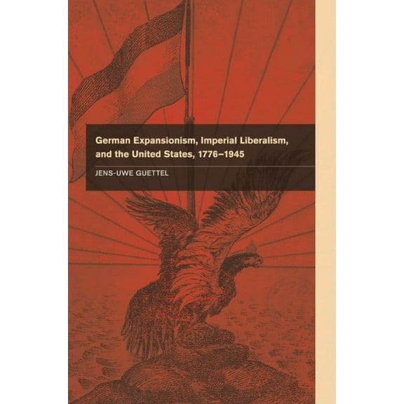 German Expansionism, Imperial Liberalism and the United States, 1776-1945, (Paperback)