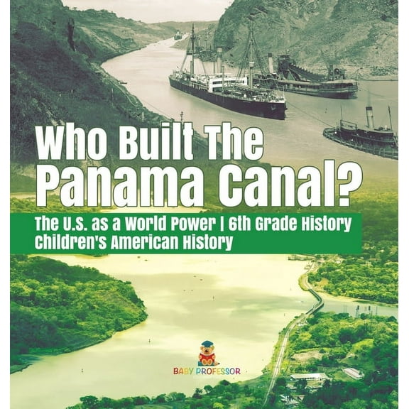 Who Built the The Panama Canal? The U.S. as a World Power 6th Grade History Children's American History, (Hardcover)