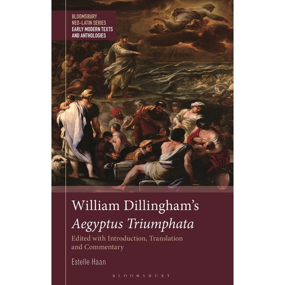 Bloomsbury Neo-Latin Series: Early Moder William Dillingham's Aegyptus Triumphata: Edited with Introduction, Translation and Commentary, (Hardcover)