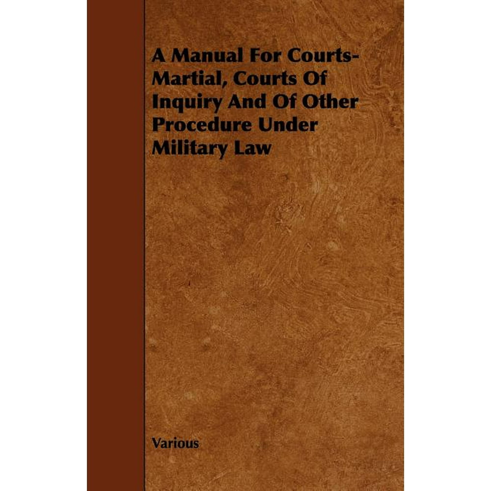 A Manual for CourtsMartial, Courts of Inquiry and of Other Procedure