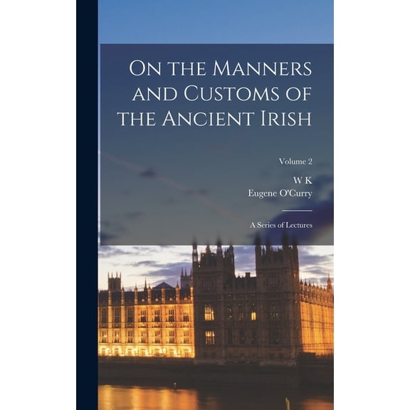 On the Manners and Customs of the Ancient Irish: A Series of Lectures; Volume 2 (Hardcover)