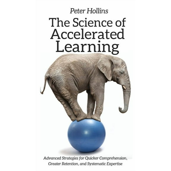 The Science of Accelerated Learning: Advanced Strategies for Quicker Comprehension, Greater Retention, and Systematic Ex, (Hardcover)