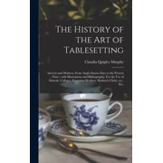 The History of the Art of Tablesetting: Ancient and Modern, From Anglo-Saxon Days to the Present Time; With Illustrations and Bibliography. For the . Extension Workers, Womens Clubs, Et 1013419782