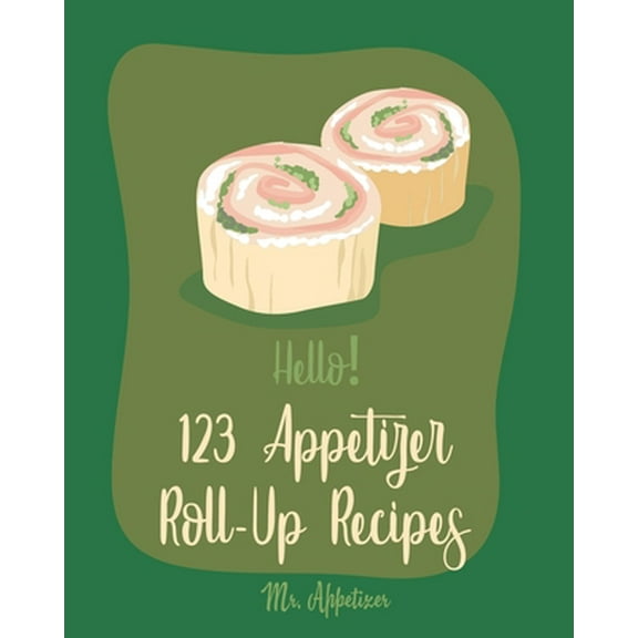 Pre-Owned Hello! 123 Appetizer Roll-Up Recipes: Best Appetizer Roll-Up Cookbook Ever For Beginners [Ham Recipe, Ham Cookbook, Italian Appetizer Cookbook, Southe (Paperback) 1700429906 9781700429902