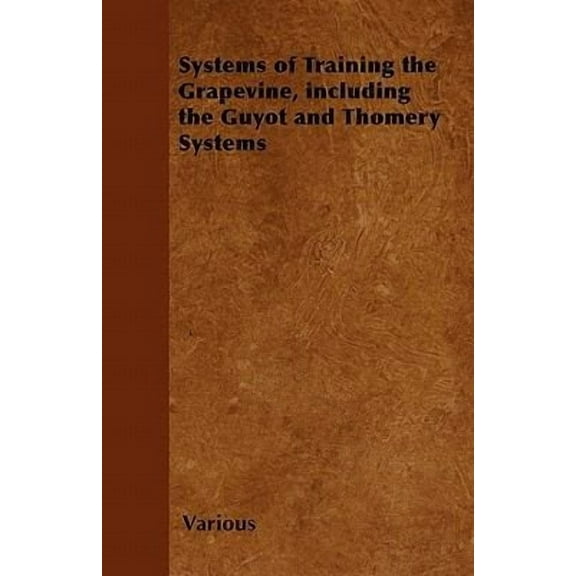 Systems of Training the Grapevine - Including the Guyot and Thomery Systems (Paperback)
