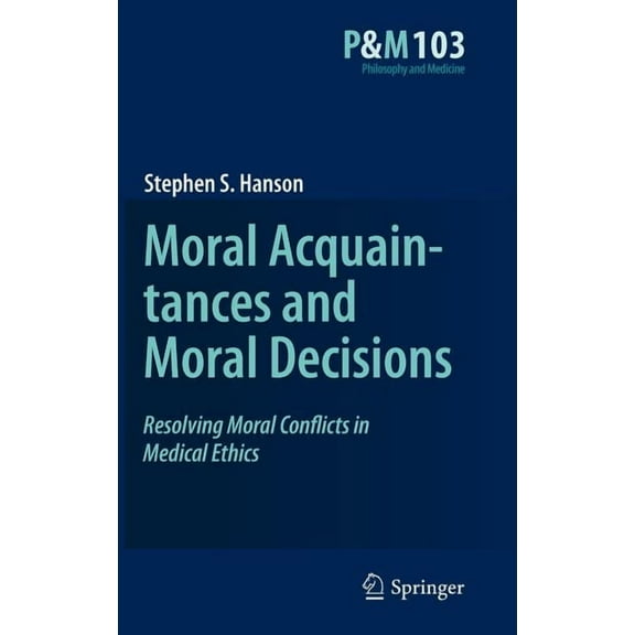 Philosophy and Medicine Moral Acquaintances and Moral Decisions: Resolving Moral Conflicts in Medical Ethics, Book 103, (Hardcover)