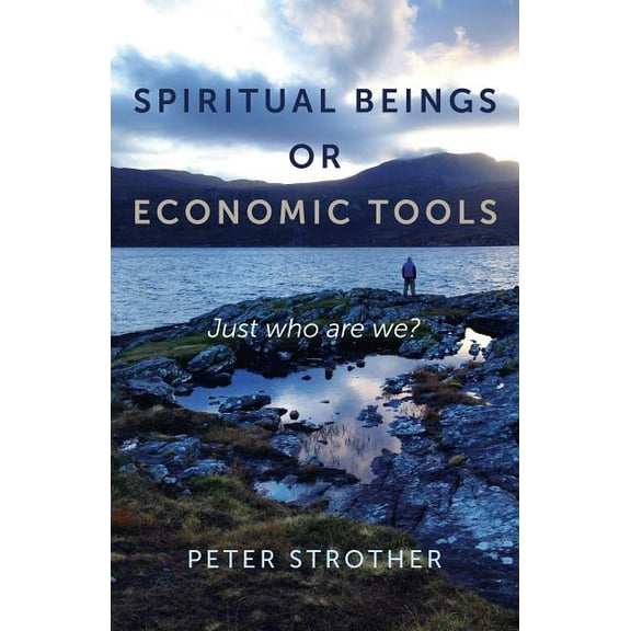 Spiritual Beings or Economic Tools: Just Who Are We?, (Paperback)