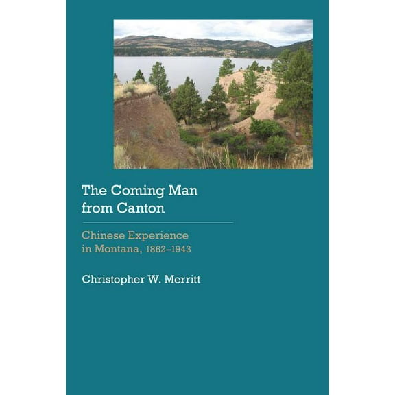 Historical Archaeology of the American W The Coming Man from Canton: Chinese Experience in Montana, 1862-1943, (Hardcover)