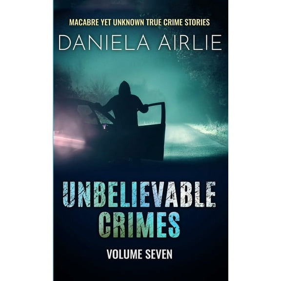 Unbelievable Crimes Volume Seven: Macabre Yet Unknown True Crime Stories, (Paperback)