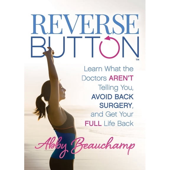 Reverse Button(tm): Learn What the Doctors Aren't Telling You, Avoid Back Surgery, and Get Your Full Life Back, (Paperback)