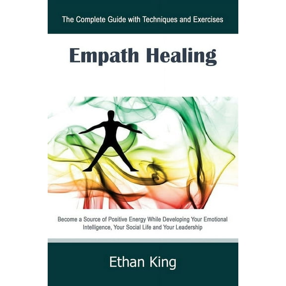 Empath Healing: The Complete Guide with Techniques and Exercises: Become a Source of Positive Energy While Developing Yo, (Paperback)