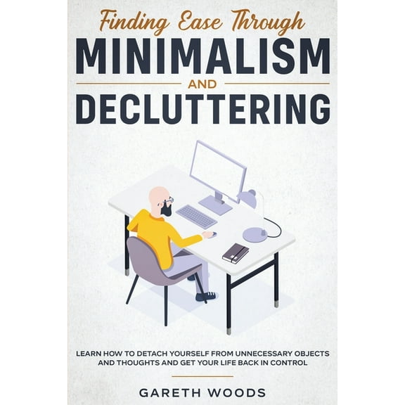 Finding Ease Through Minimalism and Decluttering: Learn How to Detach Yourself from Unnecessary Objects and Thoughts and, (Paperback)
