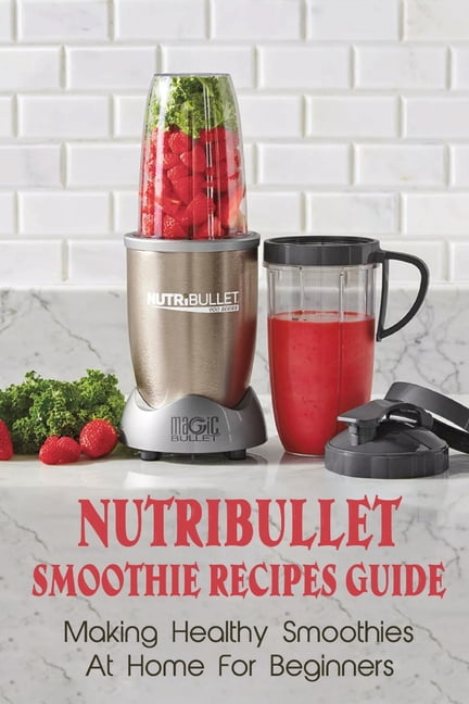 Nutribullet Smoothie Recipes Guide : Making Healthy Smoothies At Home ...