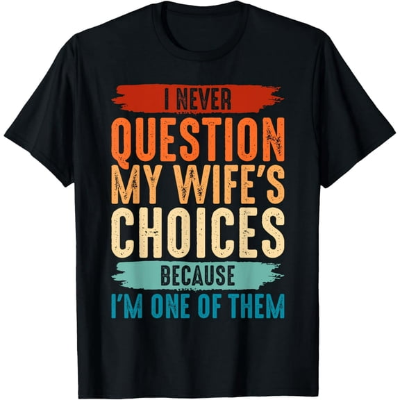 I Never Question My Wife's Choices Because I'm One Of Them Funny Creative Graphic T-Shirt