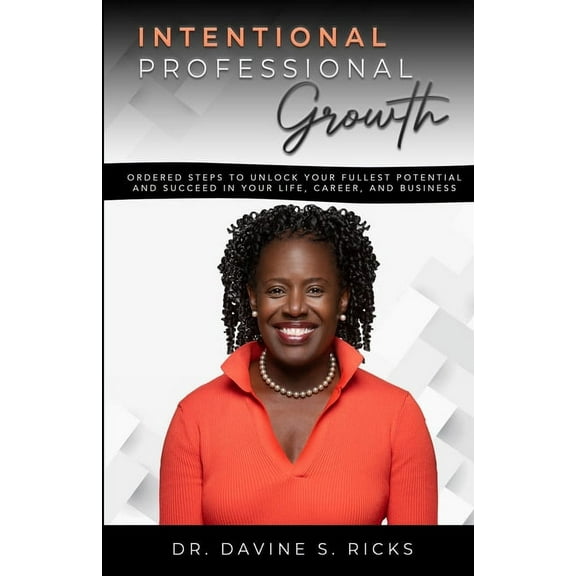 Intentional Professional Growth: Ordered Steps to Unlock Your Fullest Potential and Succeed In Your Life, Career, and Bu, (Paperback)