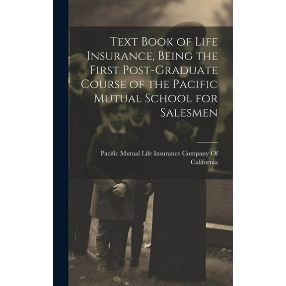 Text Book of Life Insurance, Being the First Post-graduate Course of the Pacific Mutual School for Salesmen (Hardcover)