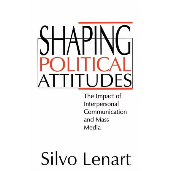 Shaping Political Attitudes: The Impact of Interpersonal Communication and Mass Media, (Paperback)