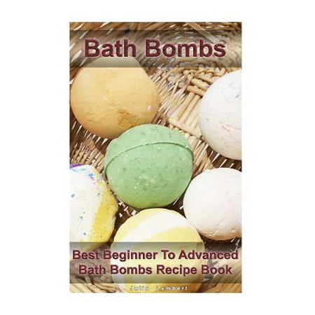 Bath Bombs : Best Beginner to Advanced Bath Bombs Recipe Book: (DIY Bath Bombs, How to Make Bath Bombs, Make Your Own Bath