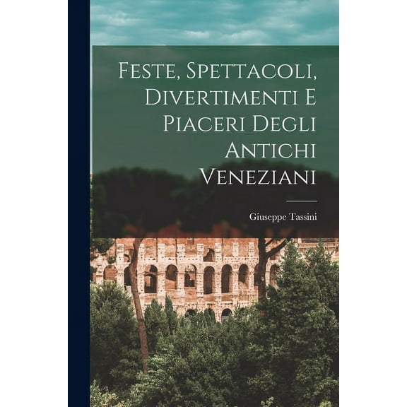 Feste, Spettacoli, Divertimenti E Piaceri Degli Antichi Veneziani (Paperback)