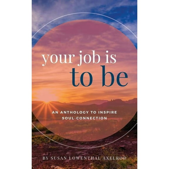 Your Job is To Be: An Anthology to Inspire Soul-Connection, (Paperback)