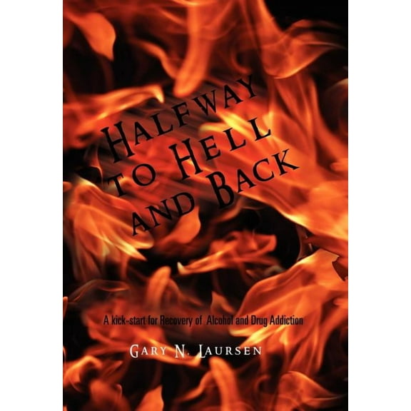 Halfway to Hell and Back: A kick-start for Recovery of Alcohol and Drug Addiction (Hardcover)