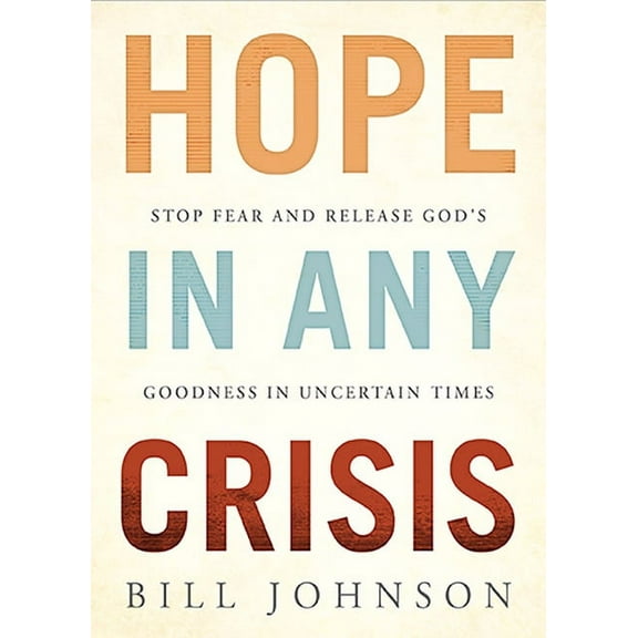 Hope in Any Crisis: Stop Fear and Release God's Goodness in Uncertain Times, (Paperback)