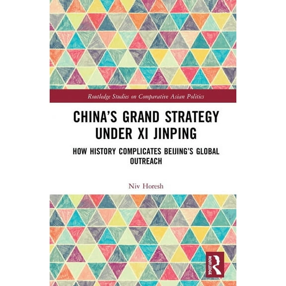 Routledge Studies on Comparative Asian P China's Grand Strategy Under Xi Jinping: How History Complicates Beijing's Global Outreach, (Hardcover)