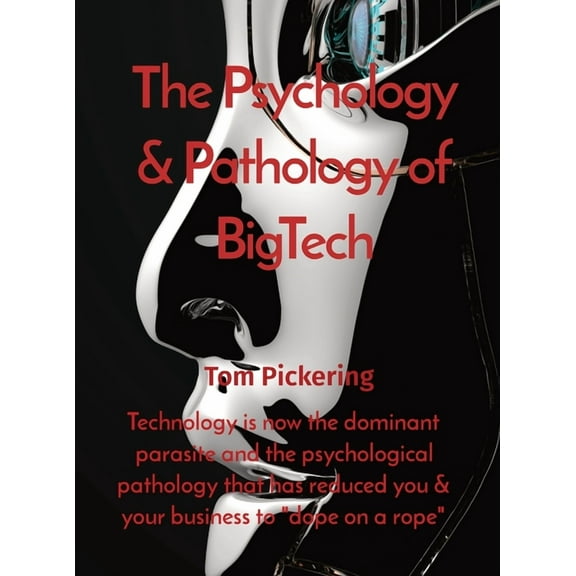 The Psychology & Pathology of BigTech: Technology is now the dominant parasite and the psychological pathology that , (Hardcover)