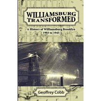Williamsburg Transformed: A History of Williamsburg Brooklyn 1903 to 1945 (Paperback) by Geoffrey Owen Cobb